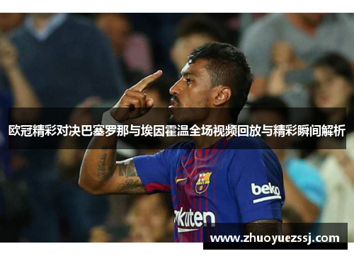 欧冠精彩对决巴塞罗那与埃因霍温全场视频回放与精彩瞬间解析