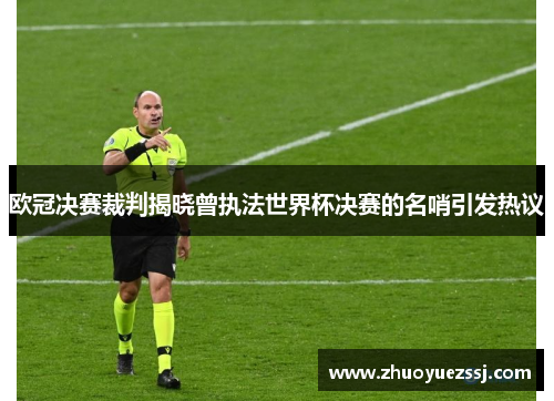 欧冠决赛裁判揭晓曾执法世界杯决赛的名哨引发热议