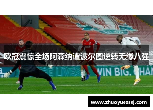 欧冠震惊全场阿森纳遭波尔图逆转无缘八强