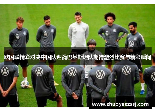 欧国联精彩对决中国队迎战巴基斯坦队期待激烈比赛与精彩瞬间