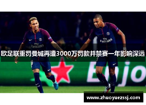 欧足联重罚曼城再遭3000万罚款并禁赛一年影响深远