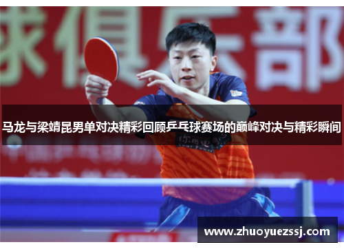 马龙与梁靖昆男单对决精彩回顾乒乓球赛场的巅峰对决与精彩瞬间