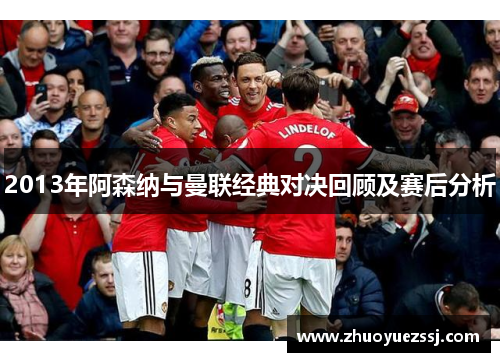 2013年阿森纳与曼联经典对决回顾及赛后分析