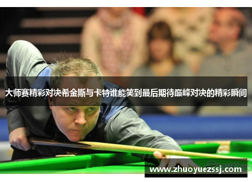 大师赛精彩对决希金斯与卡特谁能笑到最后期待巅峰对决的精彩瞬间