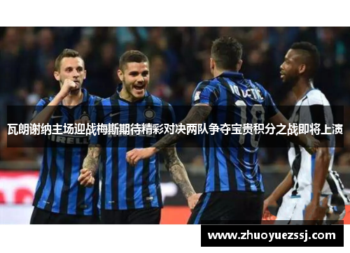 瓦朗谢纳主场迎战梅斯期待精彩对决两队争夺宝贵积分之战即将上演