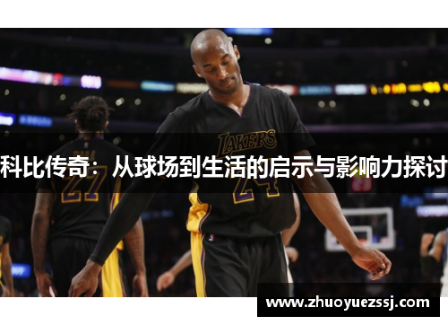 科比传奇：从球场到生活的启示与影响力探讨