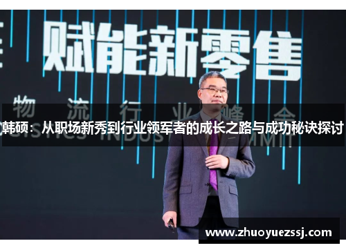 韩硕：从职场新秀到行业领军者的成长之路与成功秘诀探讨