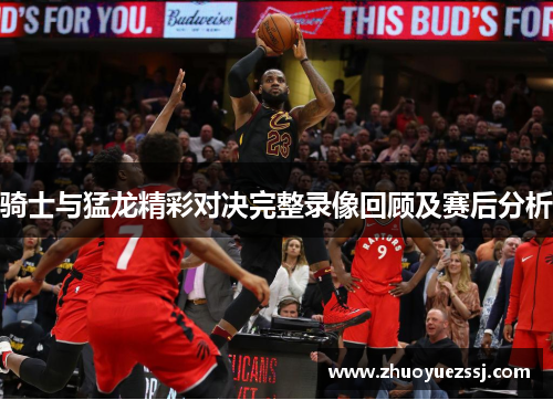 骑士与猛龙精彩对决完整录像回顾及赛后分析