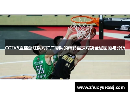 CCTV5直播浙江队对阵广厦队的精彩篮球对决全程回顾与分析