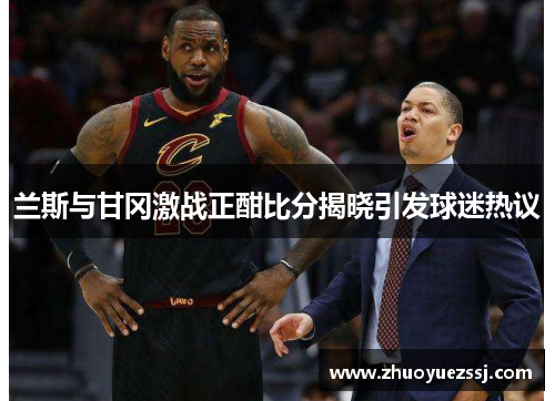 兰斯与甘冈激战正酣比分揭晓引发球迷热议