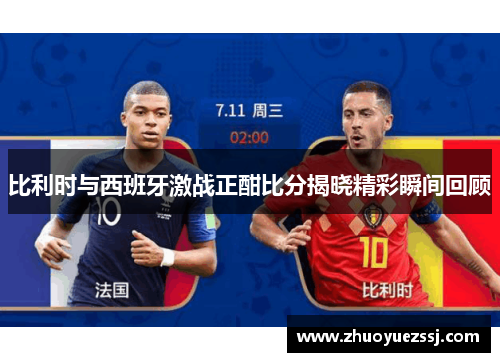 比利时与西班牙激战正酣比分揭晓精彩瞬间回顾